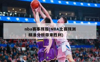 nba赛事预报(NBA比赛预测：精准分析带来胜利)